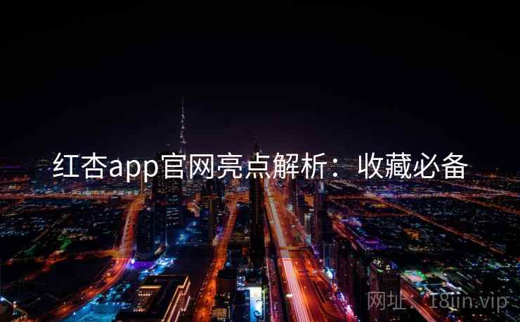 红杏app官网亮点解析：收藏必备