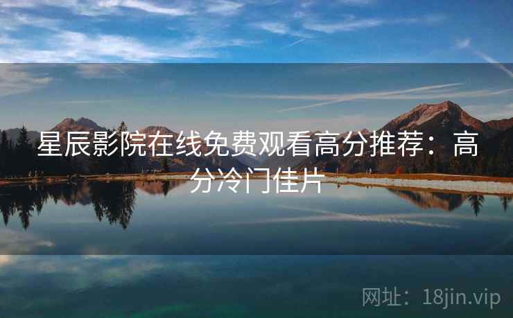 星辰影院在线免费观看高分推荐：高分冷门佳片