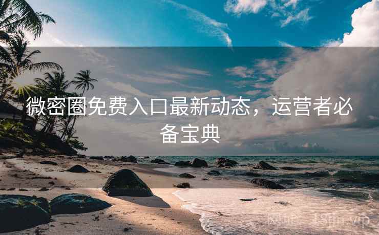 微密圈免费入口最新动态,运营者必备宝典