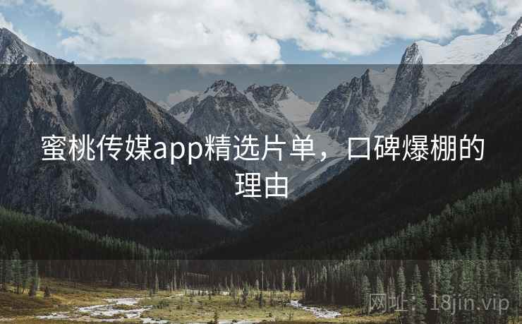 蜜桃传媒app精选片单，口碑爆棚的理由