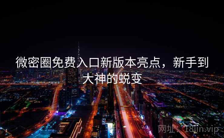 微密圈免费入口新版本亮点,新手到大神的蜕变