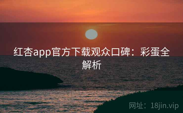 红杏app官方下载观众口碑：彩蛋全解析