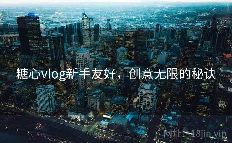 糖心vlog新手友好，创意无限的秘诀