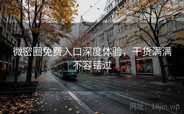 微密圈免费入口深度体验,干货满满不容错过