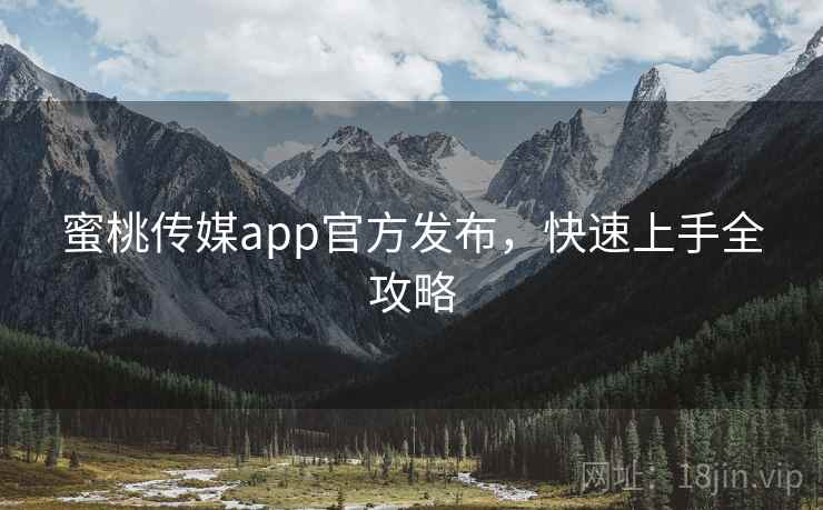 蜜桃传媒app官方发布，快速上手全攻略