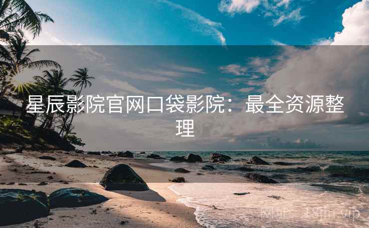 星辰影院官网口袋影院：最全资源整理