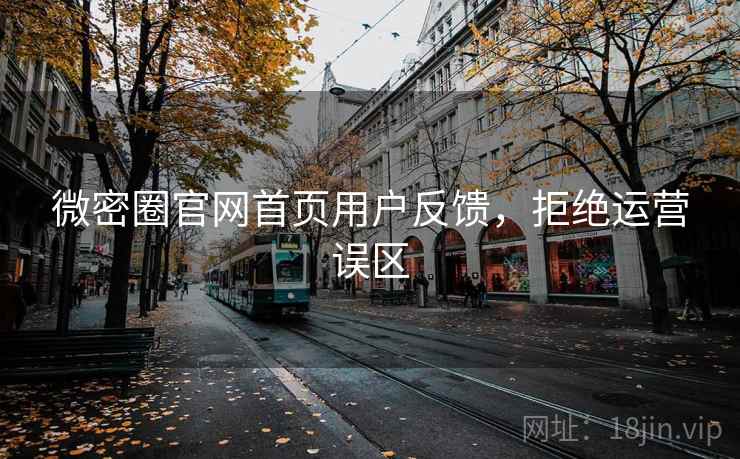 微密圈官网首页用户反馈，拒绝运营误区