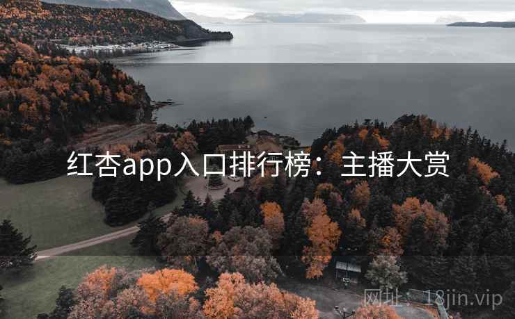 红杏app入口排行榜：主播大赏