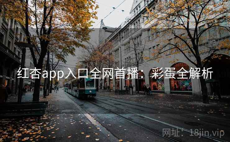 红杏app入口全网首播：彩蛋全解析