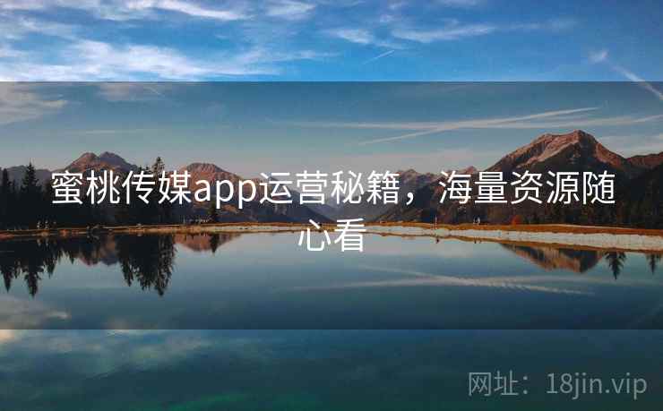 蜜桃传媒app运营秘籍，海量资源随心看