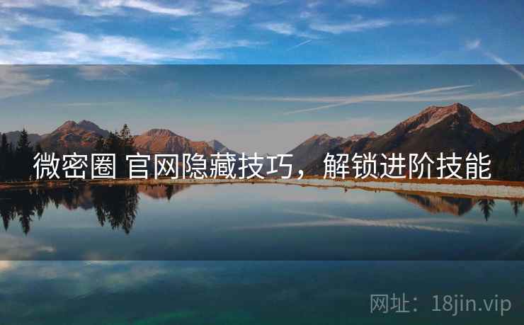 微密圈 官网隐藏技巧，解锁进阶技能